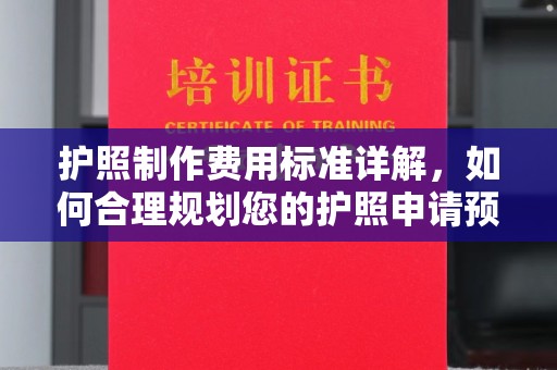 汤阴护照制作费用标准详解，如何合理规划您的护照申请预算